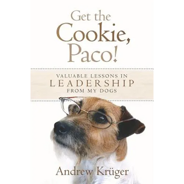 Get the Cookie, Paco!: Valuable Lessons in Leadership from My Dogs