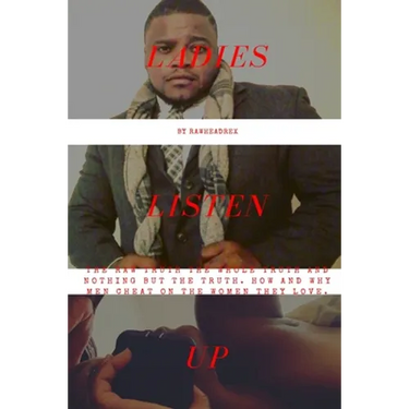 Ladies Listen Up: The Raw Truth The Whole Truth and Nothing but The Truth How and Why Men Cheat On The Women They Love
