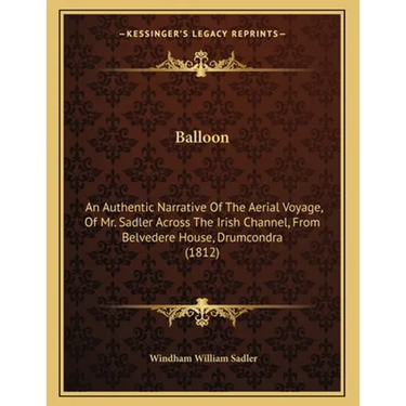 Balloon: An Authentic Narrative Of The Aerial Voyage, Of Mr. Sadler Across The Irish Channel, From Belvedere House, Drumcondra (1812)