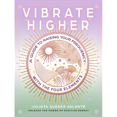 Vibrate Higher: A Guide to Raising Your Frequency with the Four Elements