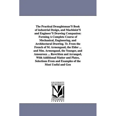The Practical Draughtsman's Book of Industrial Design, and Machinist's and Engineer's Drawing Companion: Forming a Complete Course of Mechanical, Engi