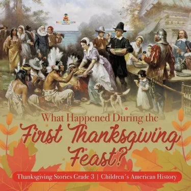 What Happened During the First Thanksgiving Feast? Thanksgiving Stories Grade 3 Children's American History