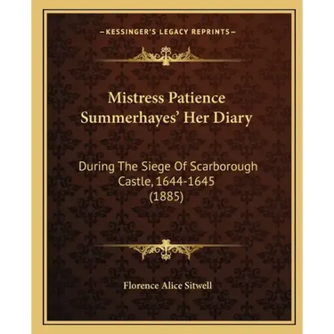 Mistress Patience Summerhayes' Her Diary: During The Siege Of Scarborough Castle, 1644-1645 (1885)
