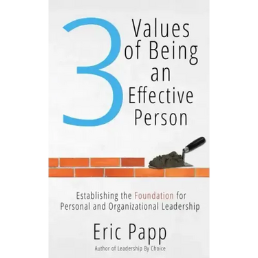 3 Values Of Being An Effective Person: Establishing The Foundation For Personal And Organizational Leadership