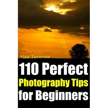 110 Perfect Photography Tips for Beginners! The Amateur Photographer's Best Friend in Portrait Photography, Landscape Photography, Animal Photography