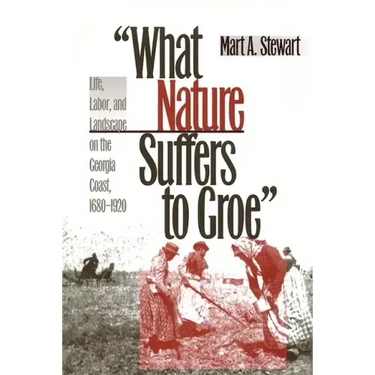What Nature Suffers to Groe: Life, Labor, and Landscape on the Georgia Coast, 1680-1920