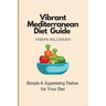 Vibrant Mediterranean Diet Guide: Simple & Appetizing Dishes for Your Diet