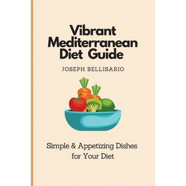 Vibrant Mediterranean Diet Guide: Simple & Appetizing Dishes for Your Diet