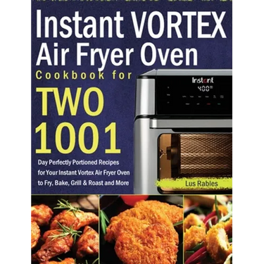 Instant Vortex Air Fryer Oven Cookbook for Two: 1001-Day Perfectly Portioned Recipes for Your Instant Vortex Air Fryer Oven to Fry, Bake, Grill & Roas