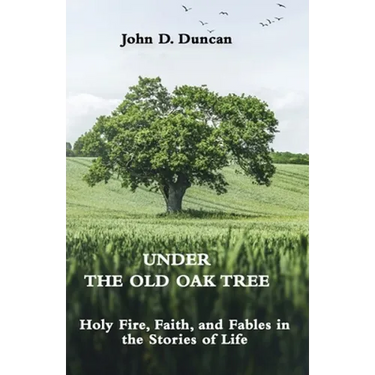 Under the Old Oak Tree: Holy Fire, Faith, and Fables in the Stories of Life: Holy Fire, Faith, and Fables