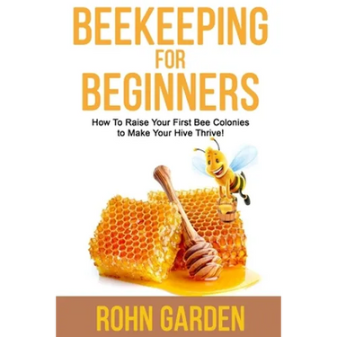 Beekeeping for Beginners: How to Raise Your First Bee Colonies to Make Your Hive Thrive!