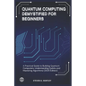 Quantum Computing Demystified for Beginners: A Practical Guide to Building Quantum Computers, Understanding Qubits, and Mastering Algorithms (2025 Edi