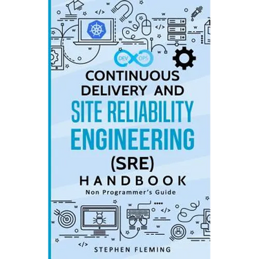 Continuous Delivery and Site Reliability Engineering (SRE) Handbook: Non-Programmer's Guide