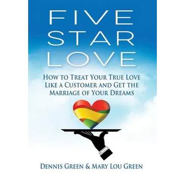 Five Star Love: How to Treat Your True Love Like a Customer and Get the Marriage of Your Dreams