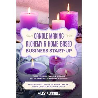 Candle Making Alchemy & Home-Based Business Start-up: Guide to Candlemaking, Building a Customer Base, Branding & Marketing Proven & tested Tips on Pa