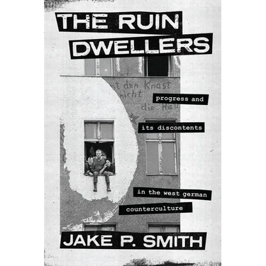 The Ruin Dwellers: Progress and Its Discontents in the West German Counterculture