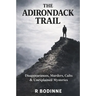 The Adirondack Trail: Disappearances, Murders, Cults & Unexplained Mysteries