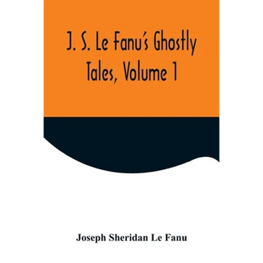 J. S. Le Fanu's Ghostly Tales, Volume 1