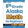 8th Grade Alaska Math for Beginners: Standardized Testing and Home Schooling Study Guide