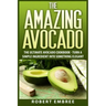The Amazing Avocado: The Ultimate Avocado Cookbook - Turn a Simple Ingredient into Something Elegant