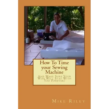 How To Time your Sewing Machine: And Make Sure Your Wife Will Stay With You Forever!