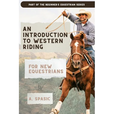 An Introduction to Western Riding for New Equestrians: A Beginner's Guide to Horsemanship, Style, and Tradition
