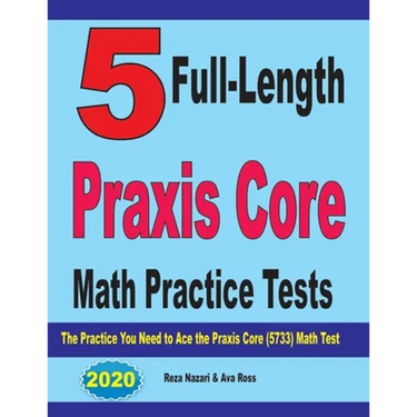 5 Full-Length Praxis Core Math Practice Tests: The Practice You Need to Ace the Praxis Core Math (5733) Test