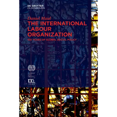 The International Labour Organization: 100 Years of Global Social Policy