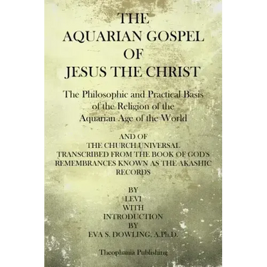 The Aquarian Gospel of Jesus the Christ: The Philosphic and Practical Basis of the Religion of the Aquarian Age of the World