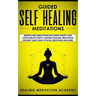 Guided Self Healing Meditations: Mindfulness Meditation Including Anxiety and Stress Relief Scripts, Chakras Healing, Meditation for Deep Sleep, Panic