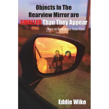 Objects In The Rearview Mirror Are Smaller Than They Appear: How To Overcome Your Past