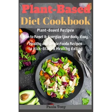 Plant-Based Diet Cookbook: Plant-Based Recipes Plan to Reset & Energize Your Body. Easy, Healthy and Whole Foods Recipes to Kick-Start a Healthy Eatin