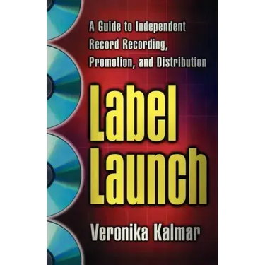 Label Launch: A Guide to Independent Record Recording, Promotion, and Distribution