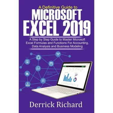 A Definitive Guide to Microsoft Excel 2019: A Step by Step Guide to Master Microsoft Excel Formulas and Functions for Accounting, Data Analysis and Bu