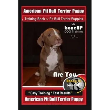 American Pit Bull Terrier Puppy Training Book for Pit Bull Terrier Puppies By BoneUP DOG Training: Are You Ready to Bone Up? Easy Training * Fast Resu