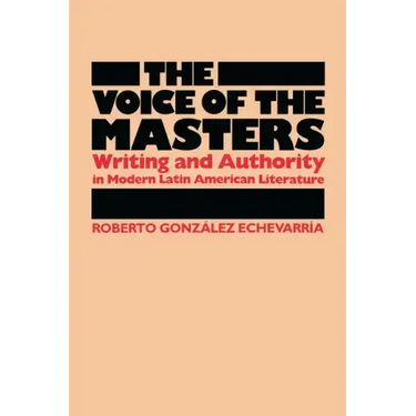 The Voice of the Masters: Writing and Authority in Modern Latin American Literature