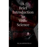 A Brief Introduction to Vedic Science