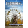 Chernobyl: The Incredible True Story Of The World's Worst Nuclear Disaster (History Of A Human Disaster Life Death Rebirth)