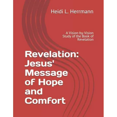Revelation: Jesus' Message of Hope and Comfort: A Vision-By-Vision Study of the Book of Revelation