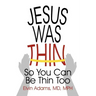 Jesus Was Thin: So You Can Be Thin Too