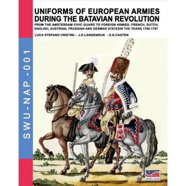 Uniforms of European Armies during the Batavian Revolution: From the Amsterdam Civic Guard to foreign armies: French, Dutch, English, Austrian, Prussi