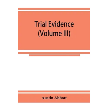 Trial evidence: the rules of evidence applicable on the trial of civil actions: including both causes of action and defenses at common