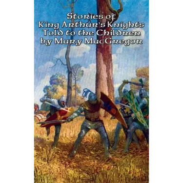 Stories of King Arthur's Knights Told to the Children by Mary MacGregor