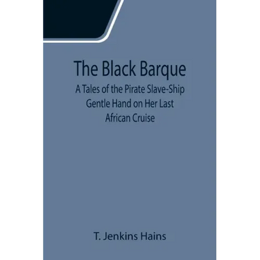 The Black Barque; A Tales of the Pirate Slave-Ship Gentle Hand on Her Last African Cruise