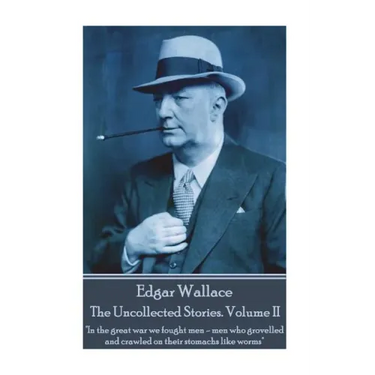 Edgar Wallace - The Uncollected Stories Volume II: "In the great war we fought men-men who grovelled and crawled on their stomachs like worms"