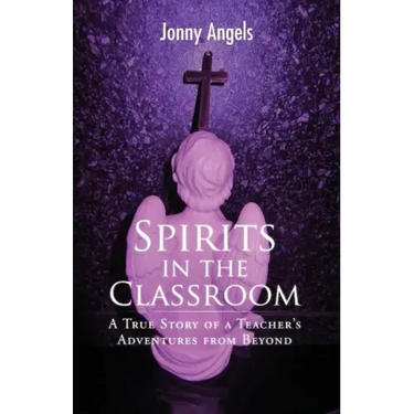 Spirits In The Classroom - A True Story Of A Teacher's Adventures From Beyond