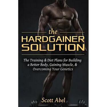 The Hardgainer Solution: The Training and Diet Plans for Building a Better Body, Gaining Muscle, and Overcoming Your Genetics
