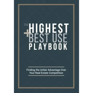 The Highest and Best Use Playbook: Finding the Unfair Advantage Over your Real Estate Competition