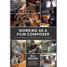 Working as a Film Composer: The Art and Business of Composing for Film, TV and Games