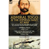 Admiral Togo and the Imperial Navy at War: Two Accounts of the Rise of Japanese Sea Power and its Finest Commander---Admiral Togo & The Naval Battles